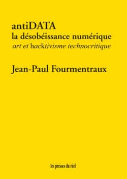 antiDATA – La désobéissance numérique – Art et hacktivisme technocritique - Jean-Paul Fourmentraux