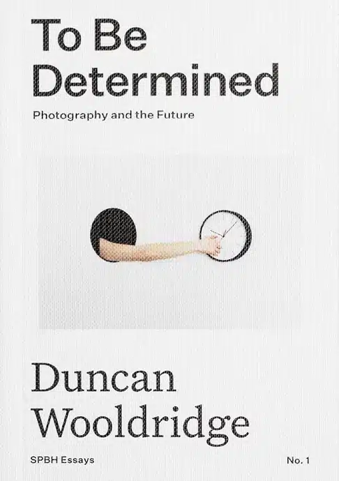 To Be Determined: Photography and the Future - Duncan Wooldridge