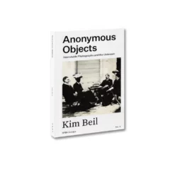 Anonymous Objects: Inscrutable Photographs and the Unknown - Kim Beil