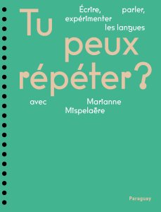 Tu peux répéter ? – Écrire, parler, expérimenter les langues - Marianne Mispelaëre